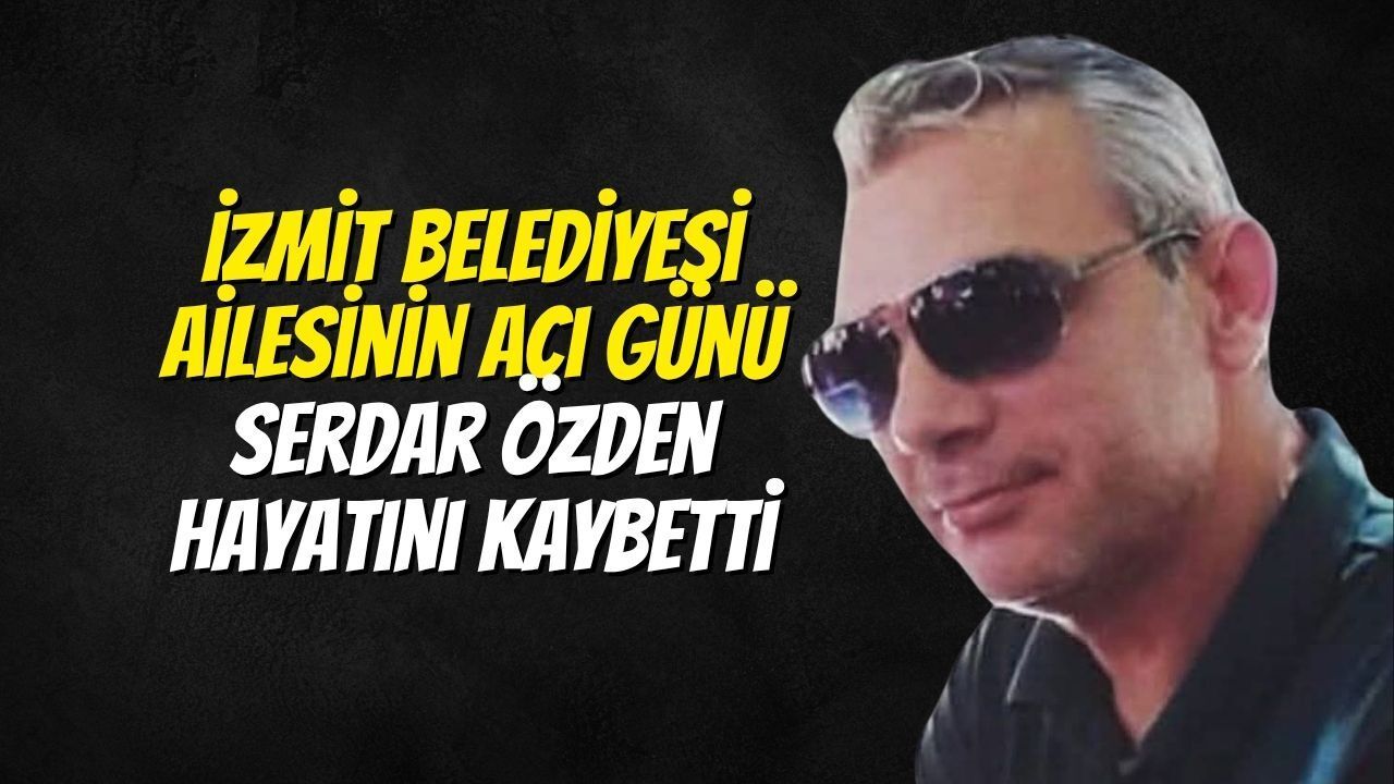 İzmit Belediyesi Ailesinin Acı Günü: Serdar Özden Hayatını Kaybetti