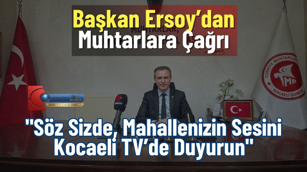 Başkan Ersoy’dan Muhtarlara Çağrı: "Söz Sizde, Mahallenizin Sesini Kocaeli TV’de Duyurun"