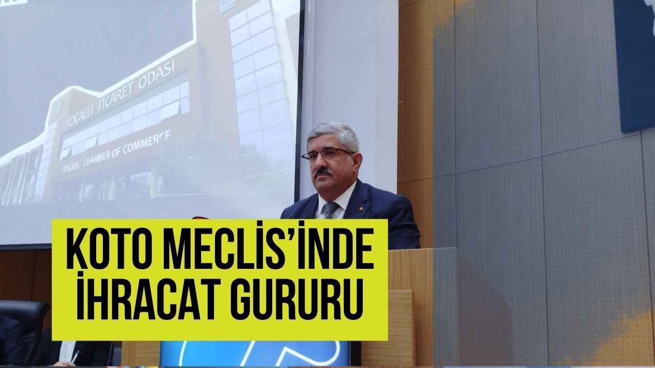 KOTO Meclisinde İhracat Gururu: Kocaeli, 3.5 Milyar Dolarla Türkiye İkincisi Oldu!