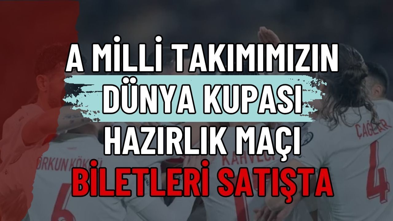A Milli Takımımızın Dünya Kupası Hazırlık Maçı Biletleri Satışta! Türkiye - Kuzey Makedonya Maçı Ne Zaman?