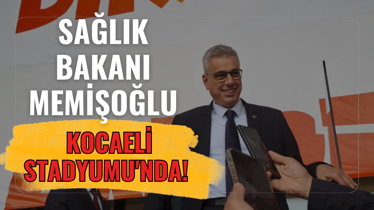 Sağlık Bakanı Memişoğlu Kocaeli Stadyumu'nda!