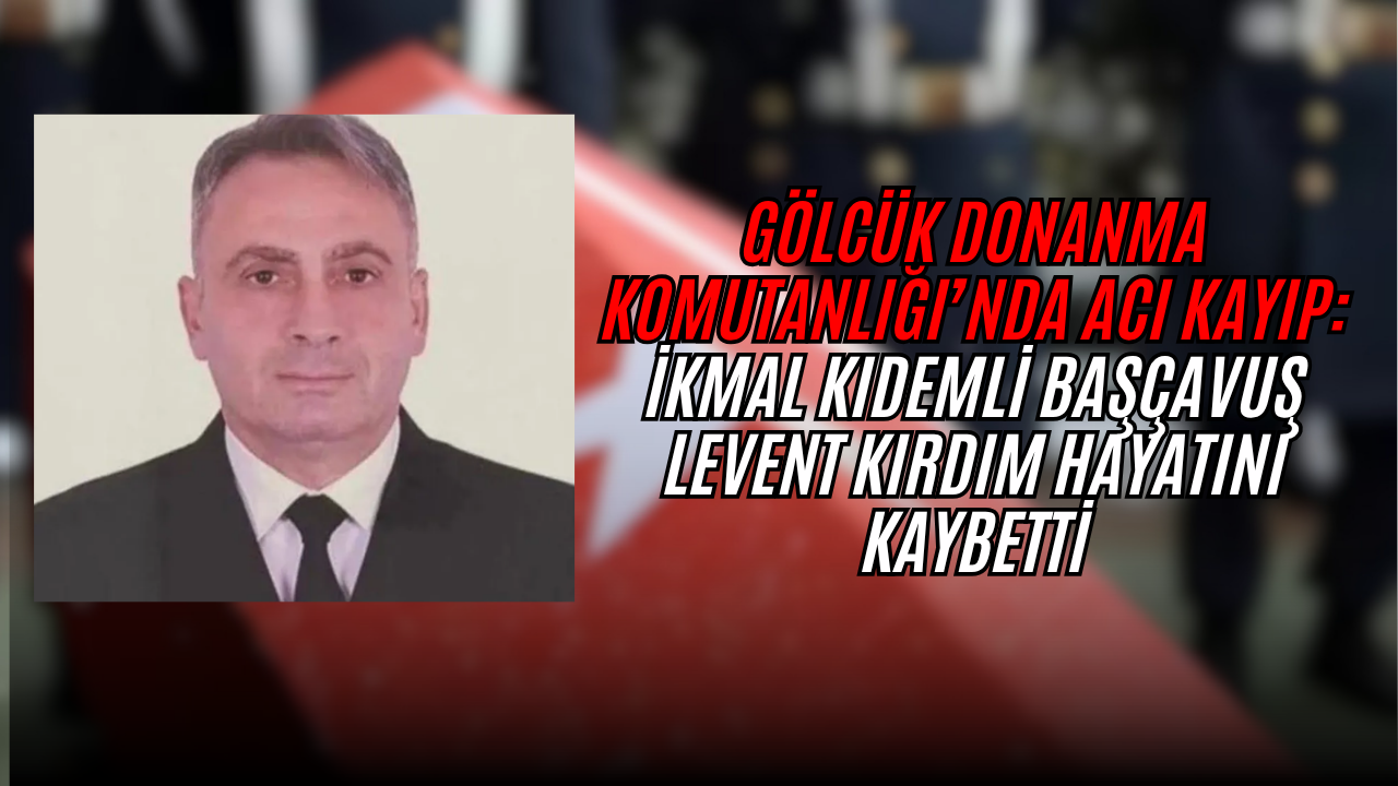 Gölcük Donanma Komutanlığı’nda Acı Kayıp: İkmal Kıdemli Başçavuş Levent Kırdım Hayatını Kaybetti