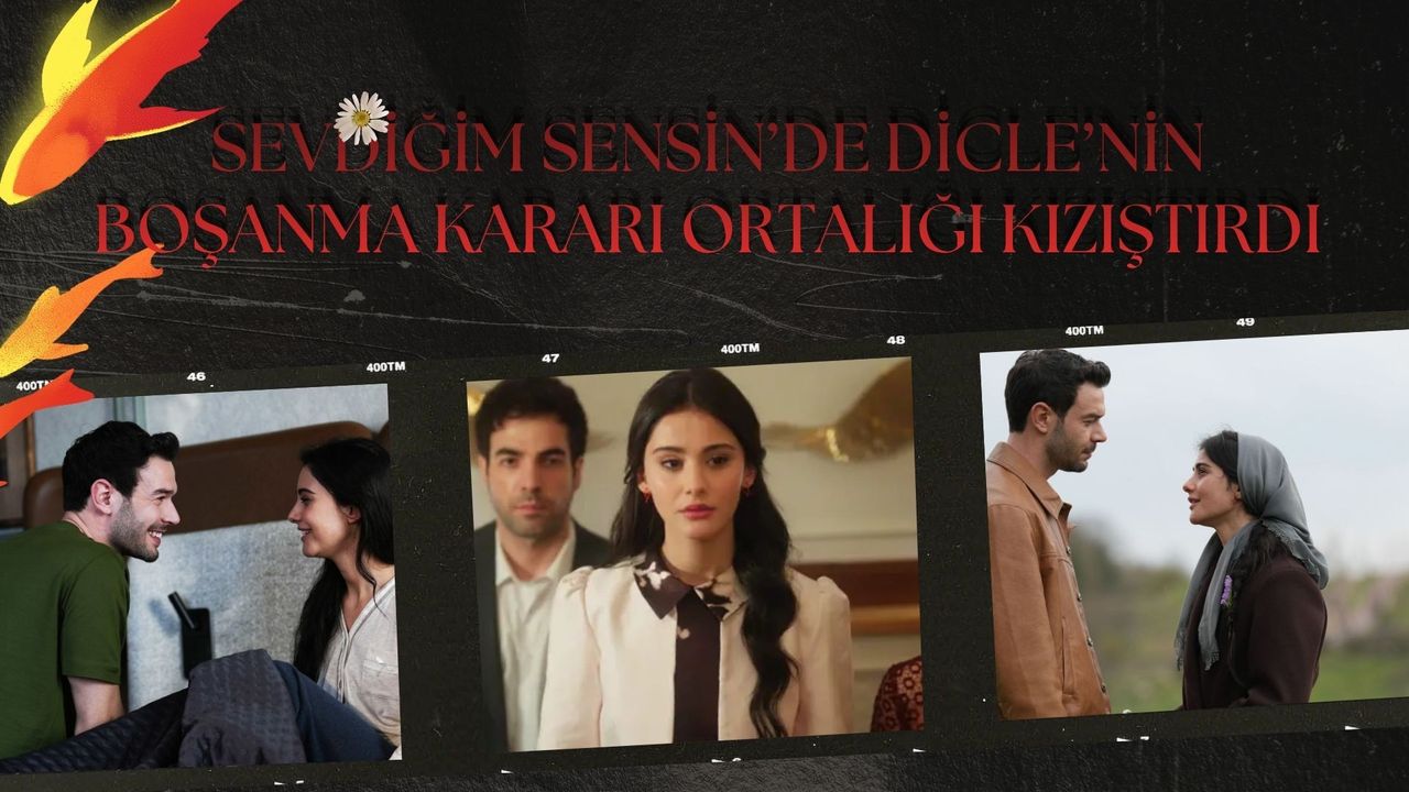 SEVDİĞİM SENSİN’DE DİCLE’NİN BOŞANMA KARARI ORTALIĞI KARIŞTIRIYOR