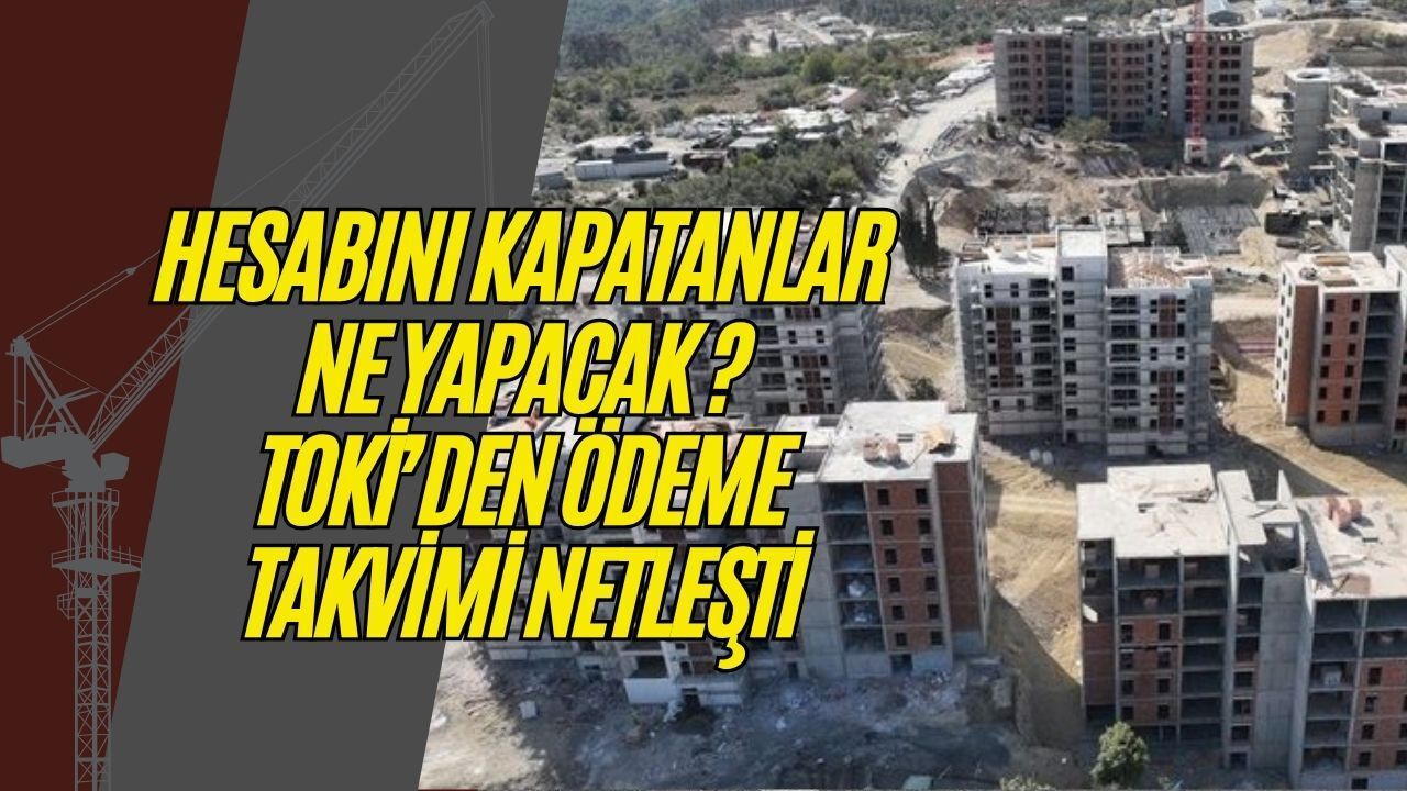 Hesabını Kapatanlar Ne Yapacak? TOKİ’den Ödeme Takvimi ve Şube Uyarısı