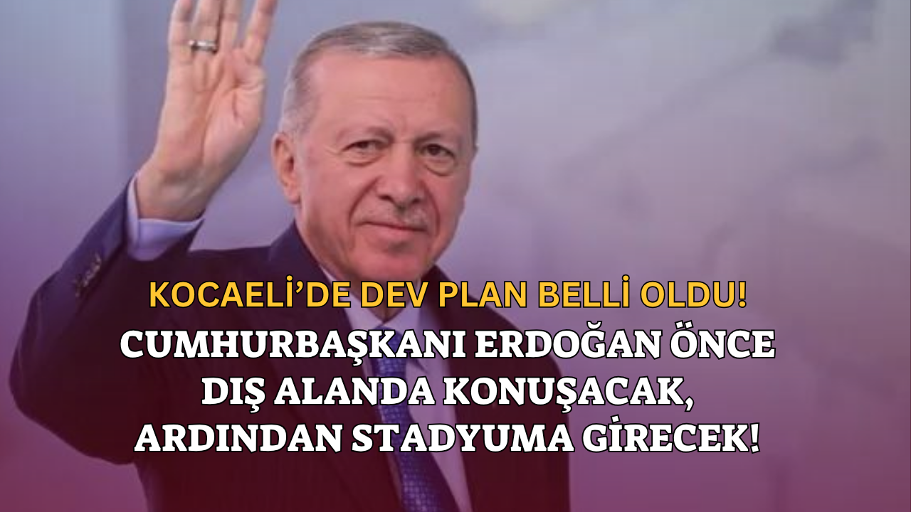 Kocaeli’de Dev Plan Belli Oldu! Cumhurbaşkanı Erdoğan Önce Dış Alanda Konuşacak, Ardından Stadyuma Girecek!