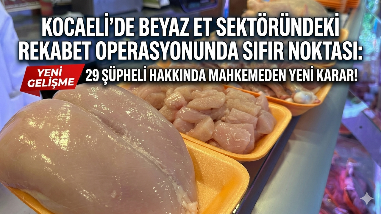 KOCAELİ'DE BEYAZ ET SEKTÖRÜNDEKİ REKABET OPERASYONUNDA SIFIR NOKTASI: 29 ŞÜPHELİ HAKKINDA MAHKEMEDEN YENİ KARAR!