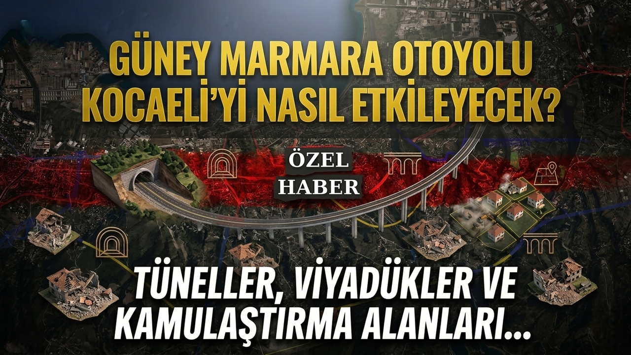 Güney Marmara Otoyolu Kocaeli’yi Nasıl Etkileyecek? Tüneller, Viyadükler ve Kamulaştırma Alanları...