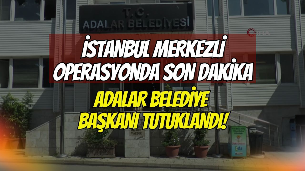 İstanbul Merkezli Dev Operasyonda Son Dakika: Adalar Belediye Başkanı Akpolat Tutuklanarak Cezaevine Gönderildi