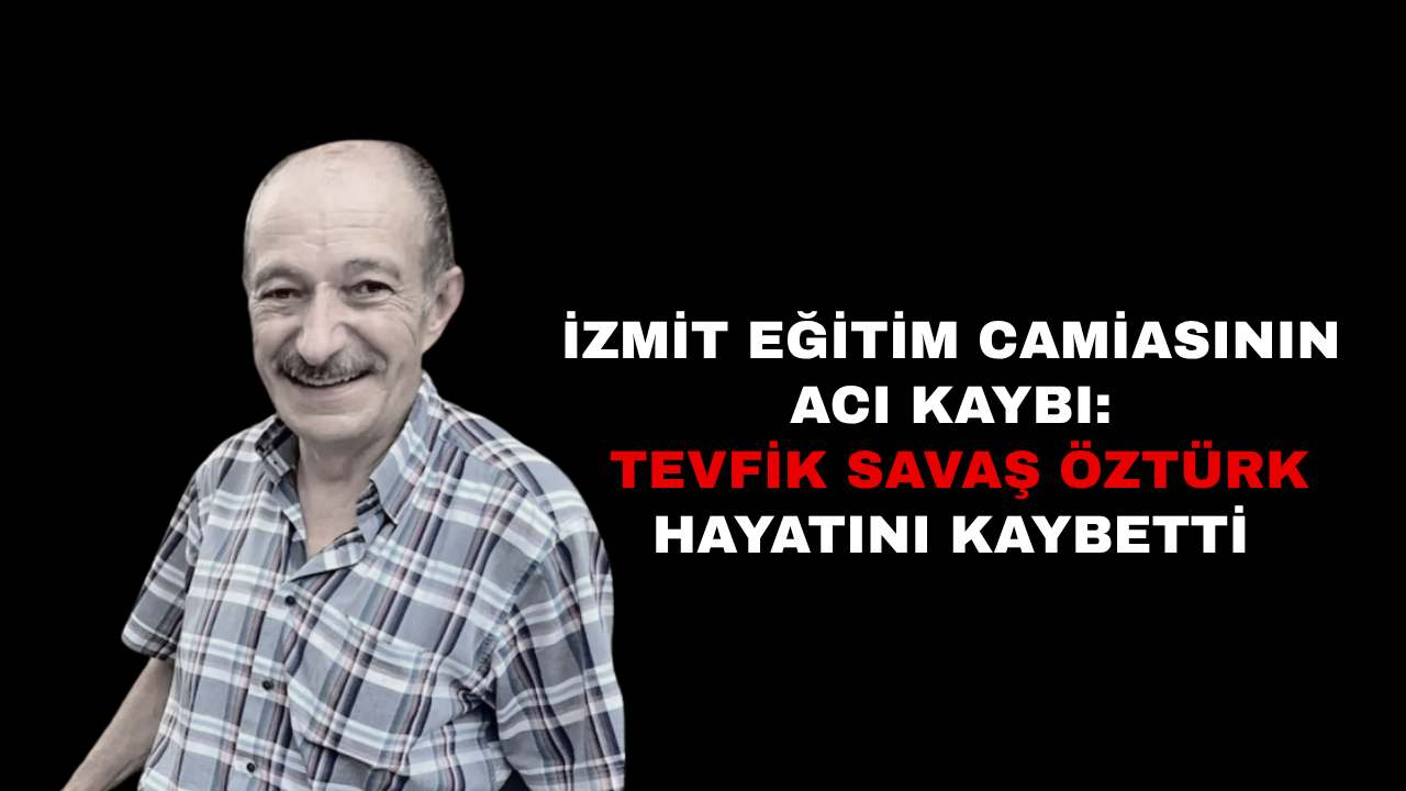 İzmit Eğitim Camiasının Acı Kaybı: Tevfik Savaş Öztürk Hayatını Kaybetti