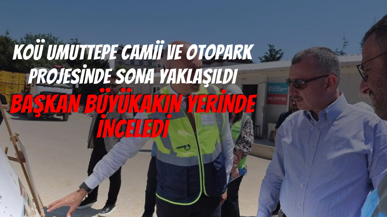 KOÜ Umuttepe Camii ve Otopark Projesinde Sona Yaklaşıldı: Başkan Büyükakın Yerinde İnceledi