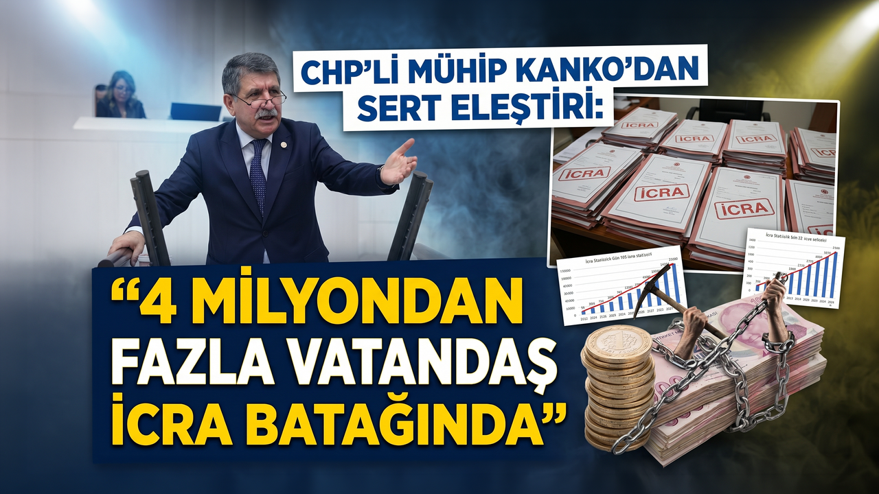 CHP'li Mühip Kanko’dan Sert Eleştiri: "4 Milyondan Fazla Vatandaş Resmen İcra Batağında"