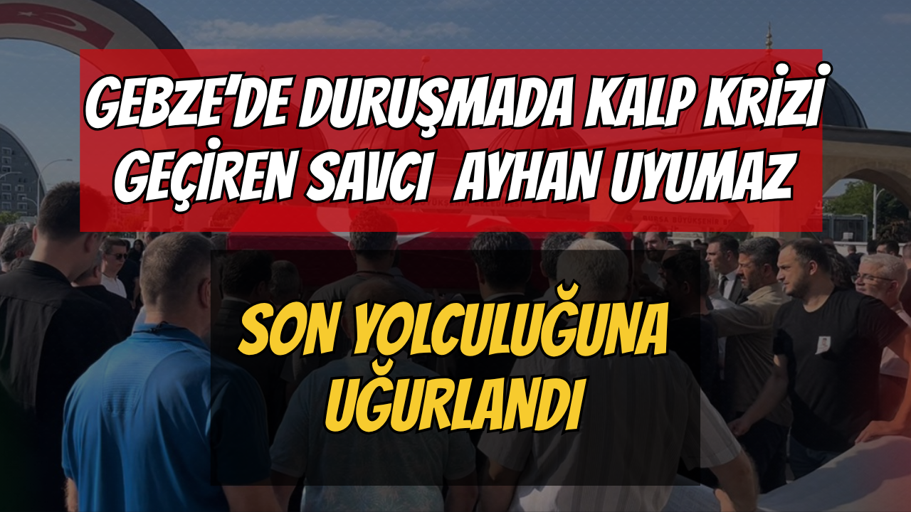 Gebze'de Duruşmada Kalp Krizi Geçiren Savcı Ayhan Uyumaz Son Yolculuğuna Uğurlandı