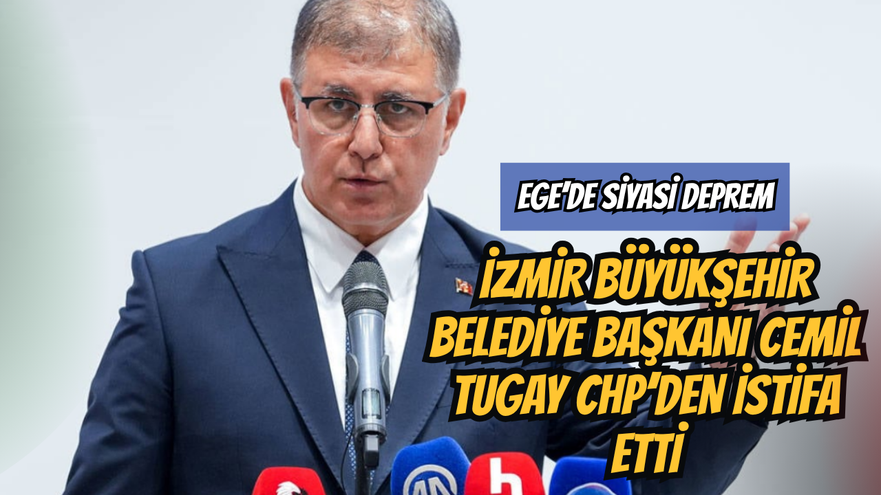 Ege’de Siyasi Deprem: İzmir Büyükşehir Belediye Başkanı Cemil Tugay CHP’den İstifa Etti