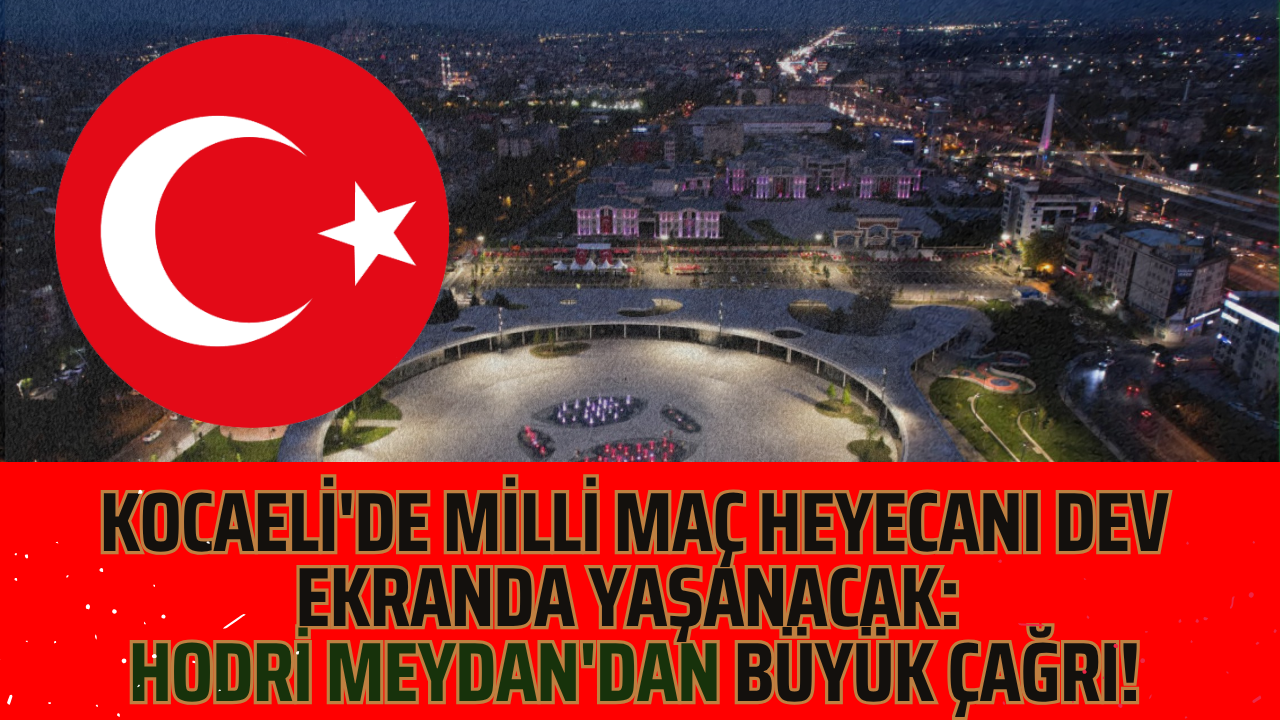 Kocaeli'de Milli Maç Heyecanı Dev Ekranda Yaşanacak: Hodri Meydan'dan Büyük Çağrı!