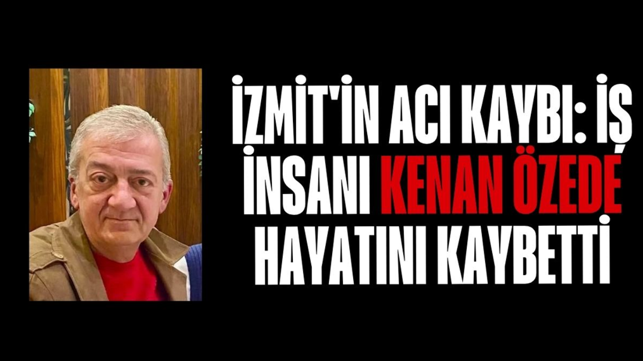 İzmit'in Acı Kaybı: İş İnsanı Kenan Özede Hayatını Kaybetti