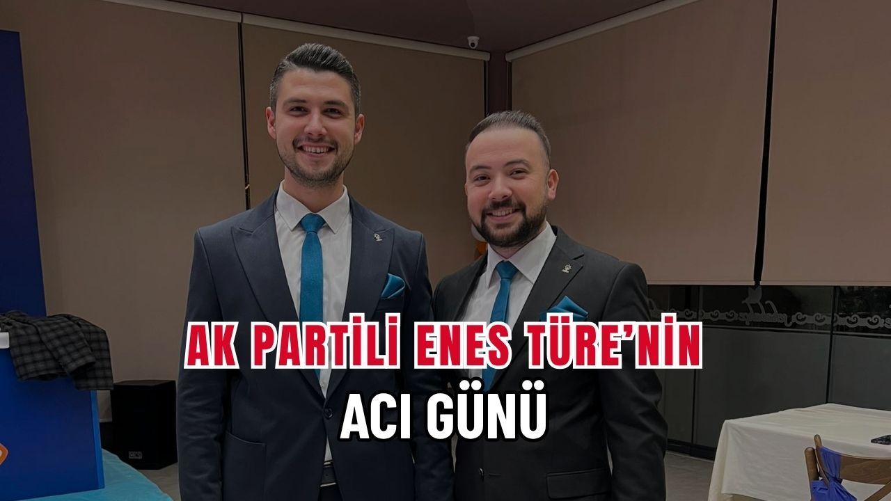 AK Partili Enes Türe'nin Acı Günü