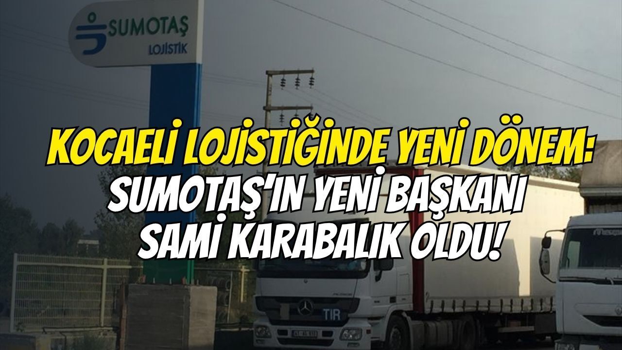 Kocaeli Lojistiğinde Yeni Dönem: SUMOTAŞ’ın Yeni Başkanı Sami Karabalık Oldu!