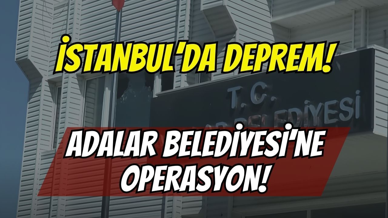 İstanbul’da Deprem! Adalar Belediyesi’ne Rüşvet Operasyonu: Belediye Başkanı Dahil 41 Gözaltı