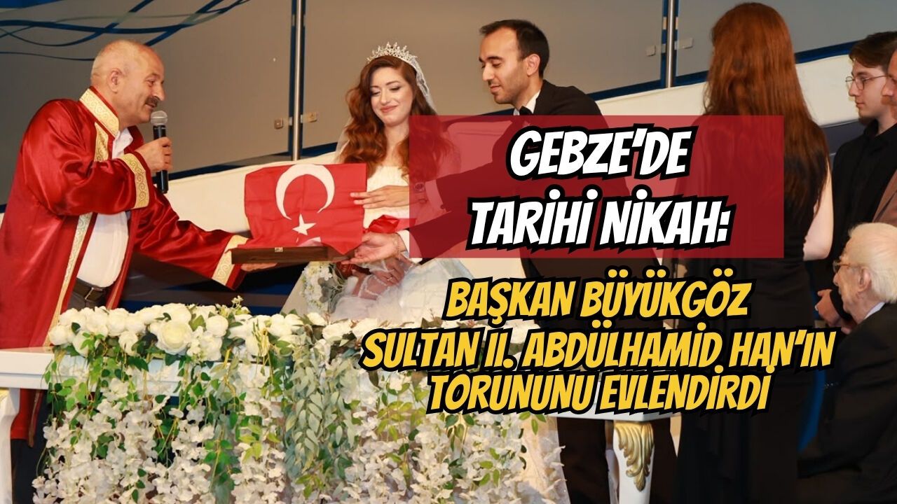 Gebze’de Tarihi Nikah: Başkan Büyükgöz Sultan II. Abdülhamid Han’ın Torununu Evlendirdi