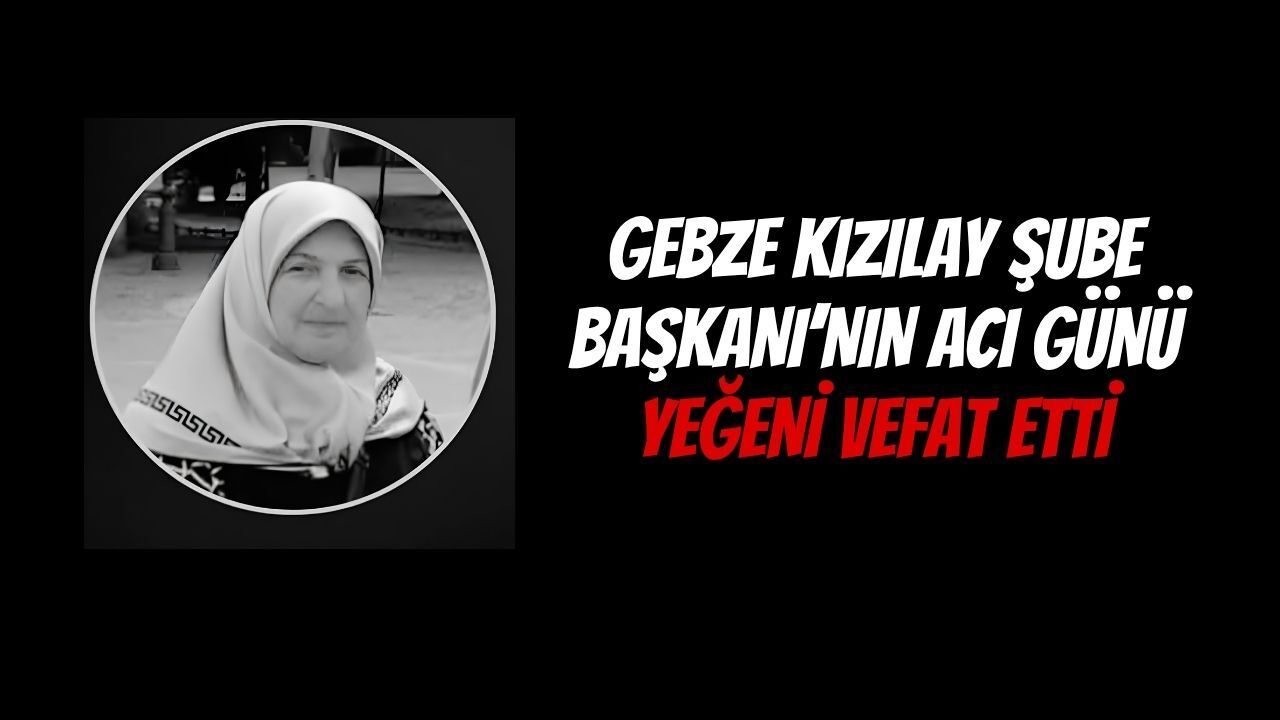 Gebze Kızılay Şube Başkanı Celalettin Kurt’un Acı Günü: Yeğeni Hürmen Türkgenç Vefat Etti