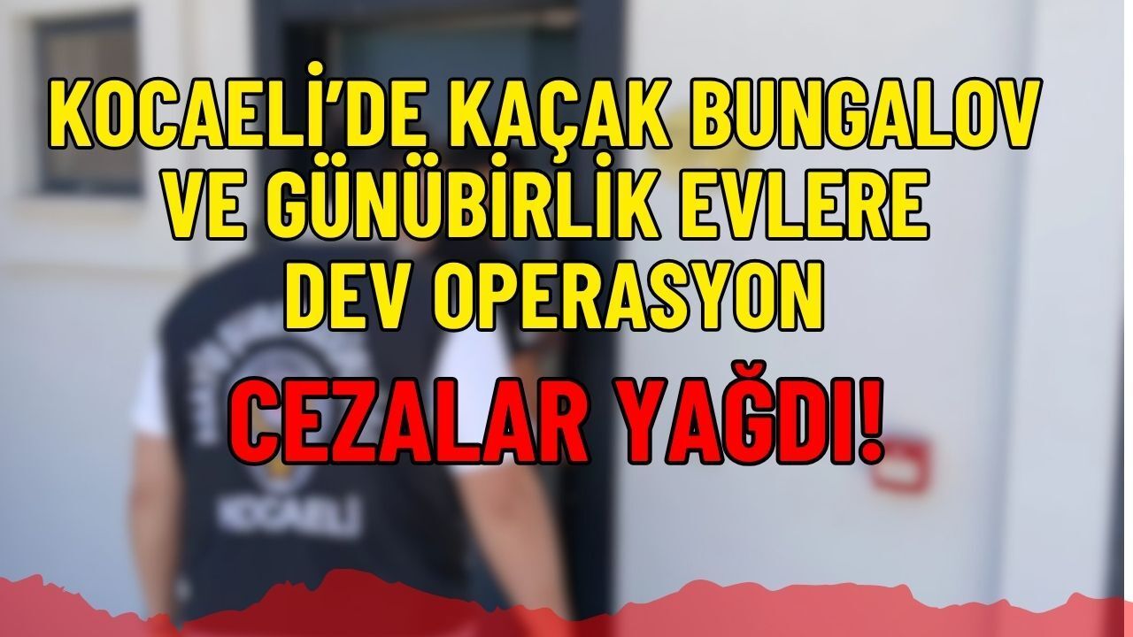 Kocaeli’de Kaçak Bungalov ve Günübirlik Evlere Dev Operasyon: Cezalar Yağdı!