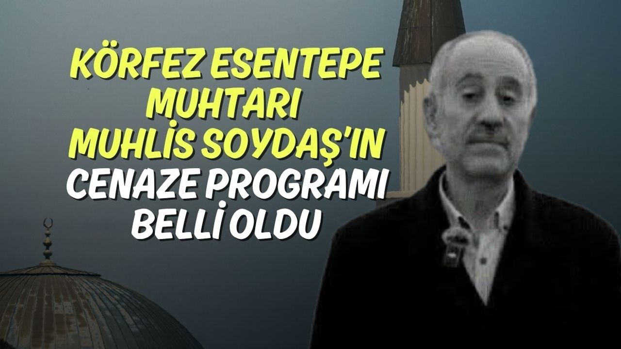 Körfez Esentepe Muhtarı Muhlis Soydaş’ın Cenaze Programı Belli Oldu