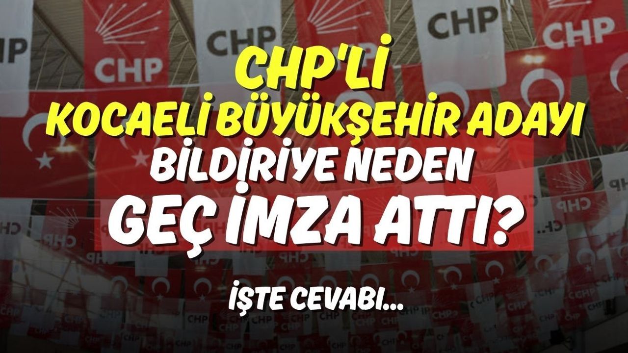 CHP'li Kocaeli Büyükşehir Adayı Bildiriye Neden Geç İmza Attı?