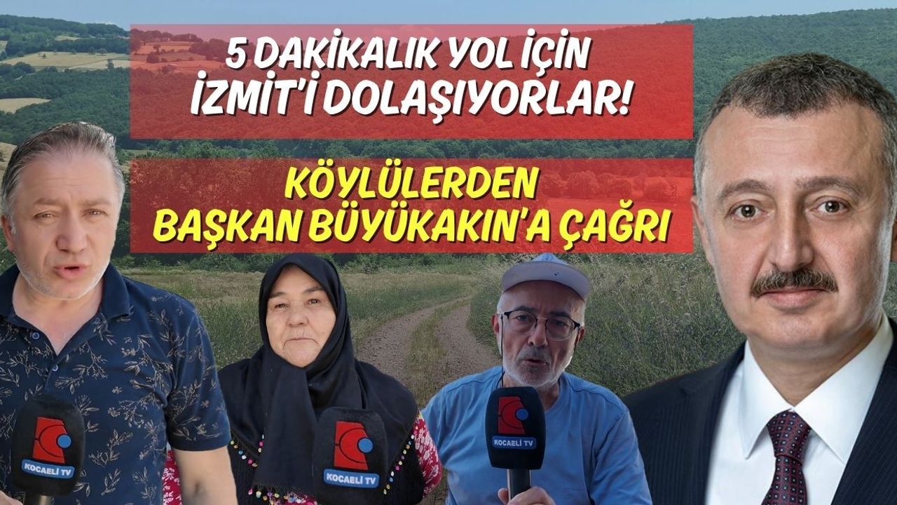 5 DAKİKALIK YOL İÇİN İZMİT’İ DOLAŞIYORLAR! KÖYLÜLERDEN BAŞKAN BÜYÜKAKIN’A ÇAĞRI