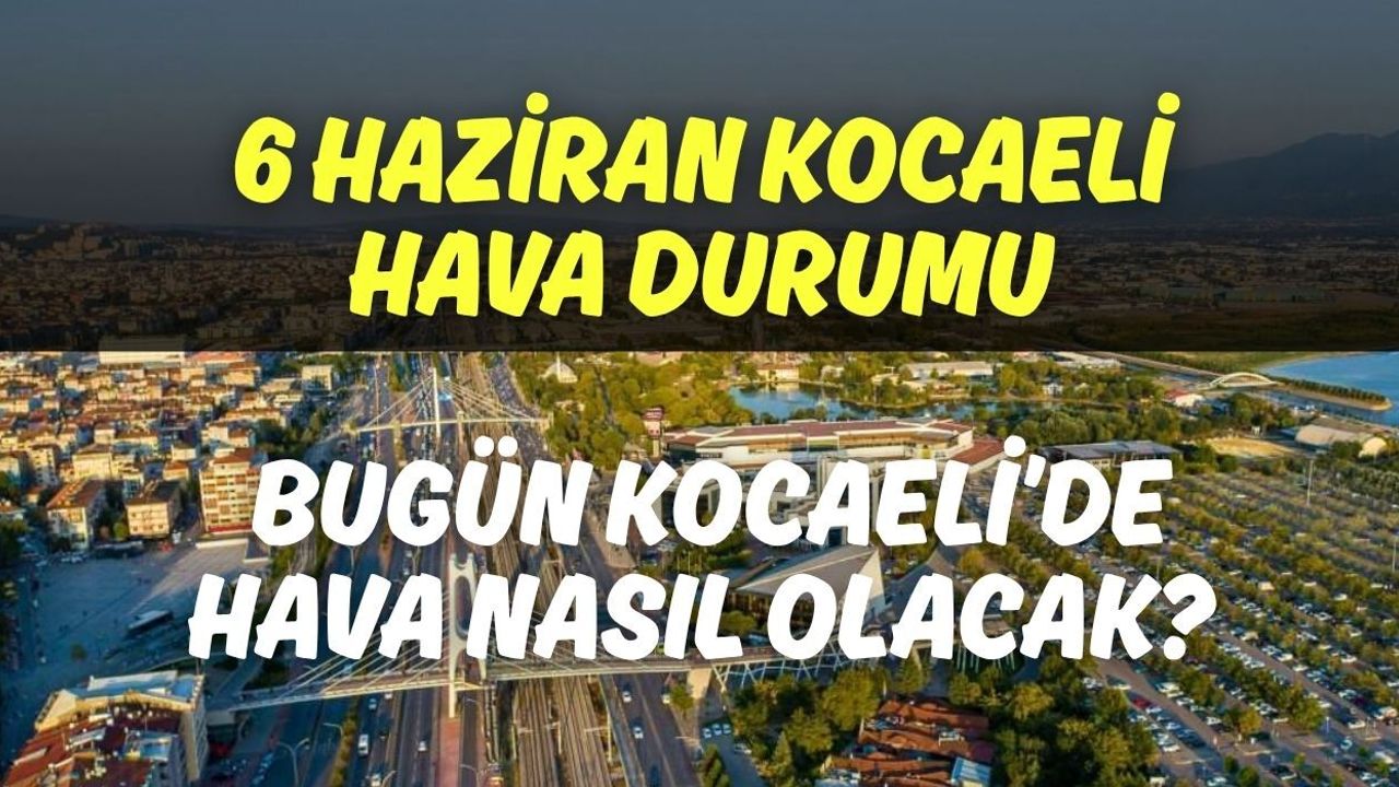 6 Haziran Kocaeli Hava Durumu: Bugün Kocaeli’de Hava Nasıl Olacak?