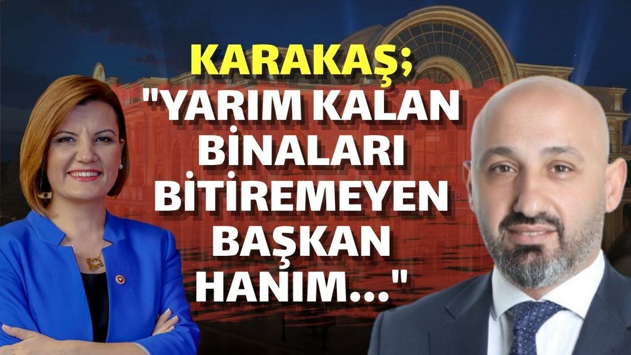 Karakaş; ​"İzmit'te Yarım Kalan Binaları Bitiremeyen Başkan Hanım..."