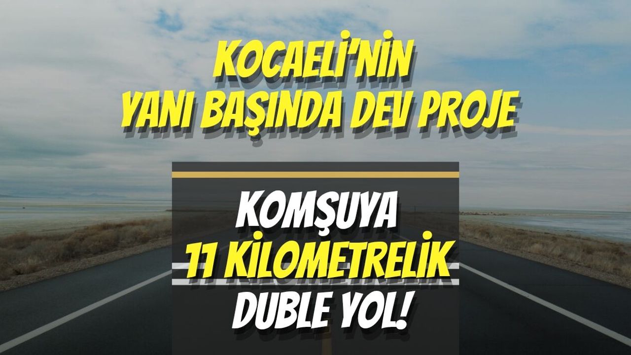 Kocaeli’nin Yanı Başında Dev Proje: Komşuya 11 Kilometrelik Duble Yol!