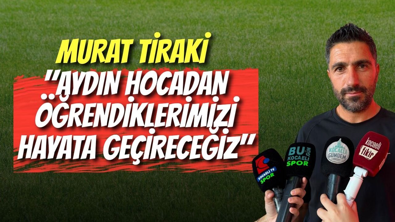MURAT TİRAKİ: "AYDIN HOCADAN ÖĞRENDİKLERİMİZİ HAYATA GEÇİRECEĞİZ"