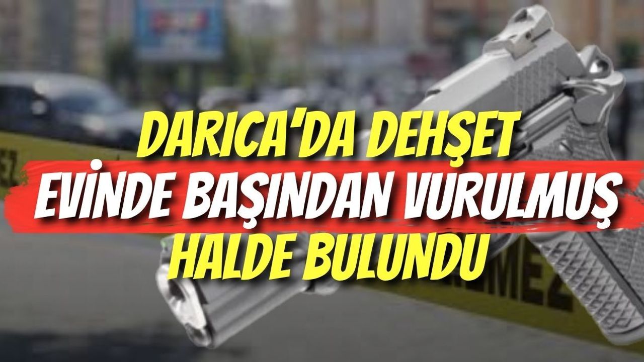 Darıca’da Dehşet: Evinde Başından Vurulmuş Halde Bulundu