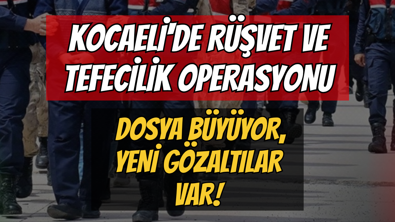 Kocaeli'de Rüşvet ve Tefecilik Operasyonu: Dosya Büyüyor, Yeni Gözaltılar Var!