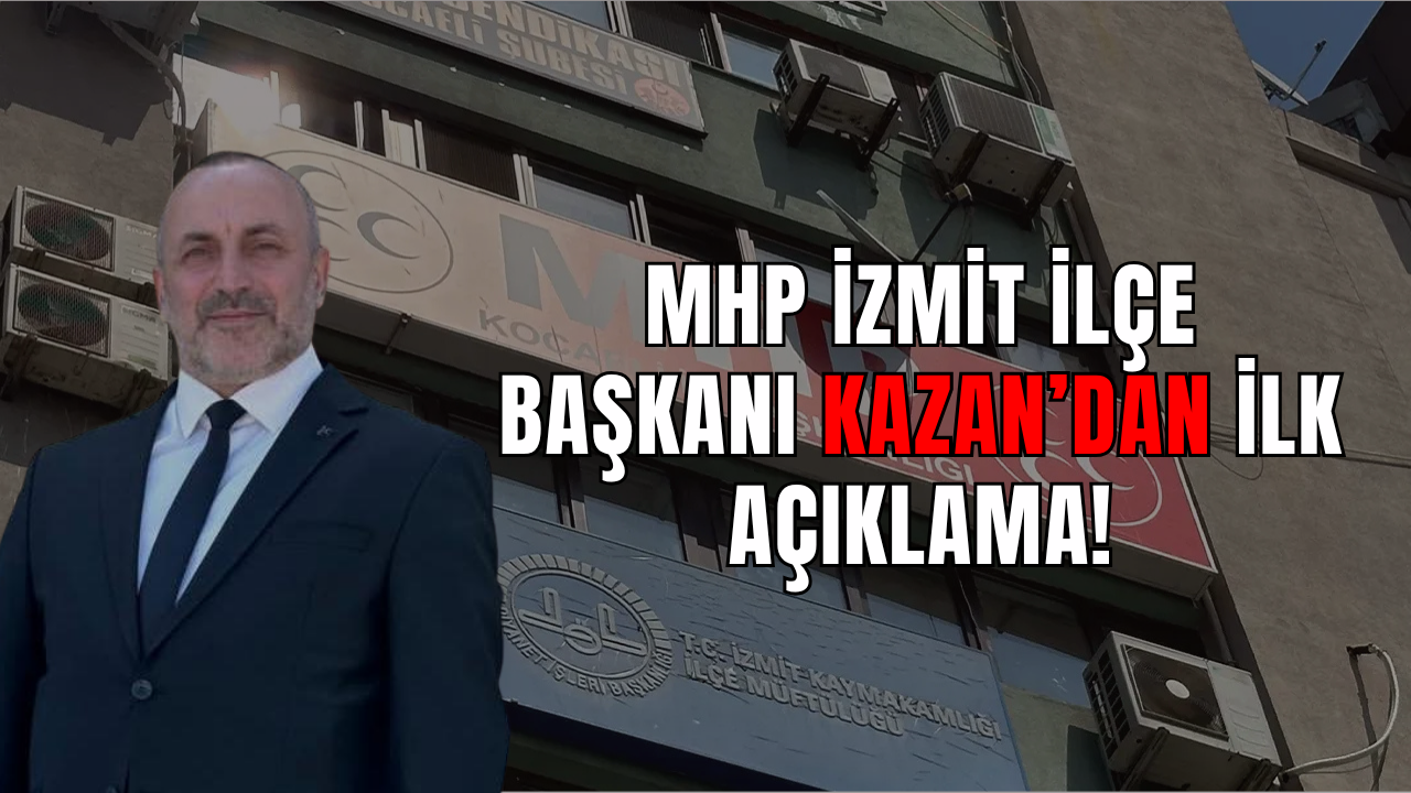 MHP İzmit İlçe Başkanı Kazan’dan İlk Açıklama!