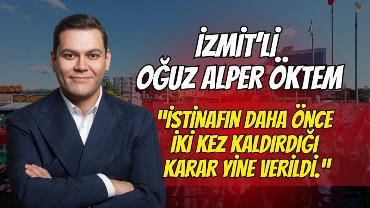 İzmit'li Oğuz Alper Öktem'den İlk Açıklama: "İstinafın Daha Önce İki Kez Kaldırdığı Karar Yine Verildi."