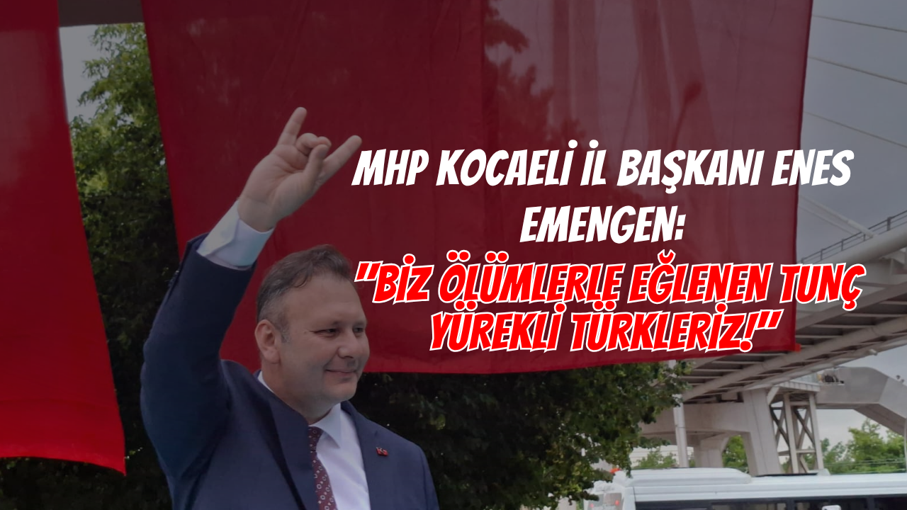 MHP Kocaeli İl Başkanı Enes Emengen: "Biz Ölümlerle Eğlenen Tunç Yürekli Türkleriz!"