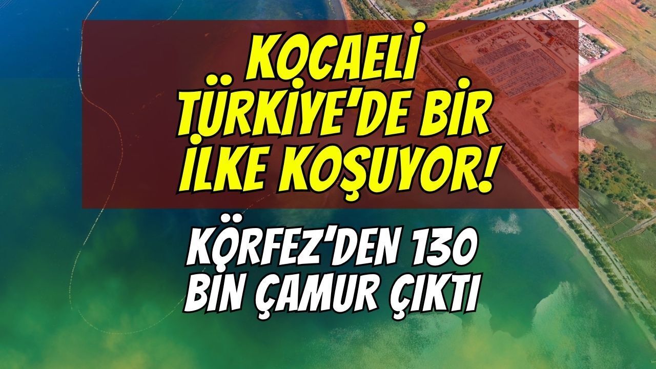 Kocaeli Türkiye'de Bir İlke Koşuyor! İzmit Körfezi'nden 130 Bin Kamyon Çamur Çıkarıldı