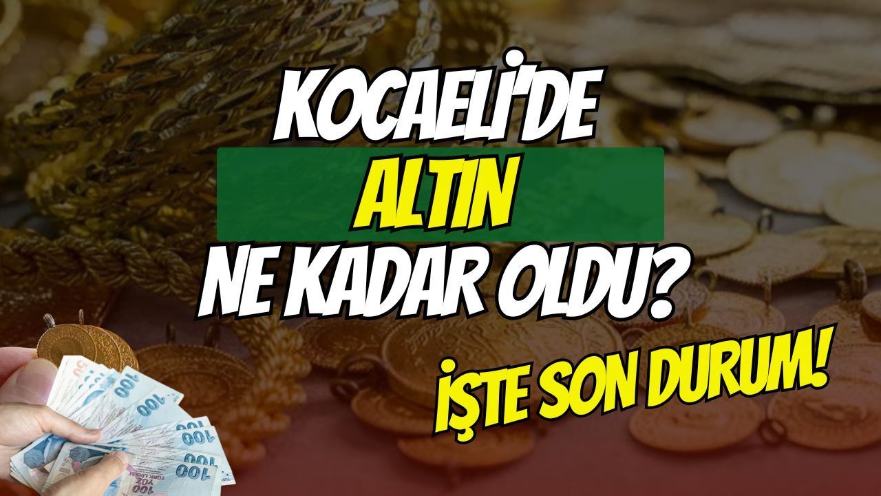 KOCAELİ’DE ALTIN FİYATLARI COŞTU: 24 HAZİRAN 2026 GÜNCEL FİYATLAR