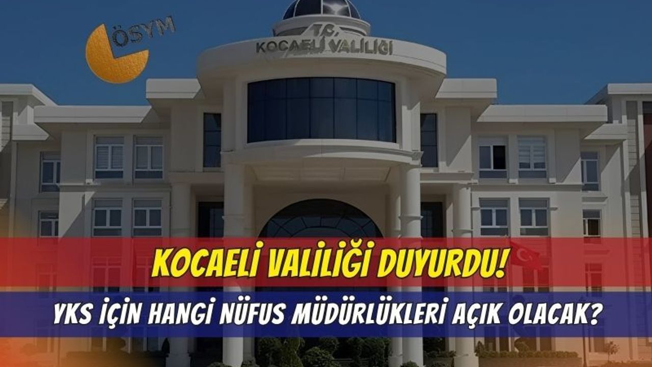 Kocaeli Valiliği Duyurdu: YKS Hafta Sonu Bu İlçelerde Nüfus Müdürlükleri Açık Olacak!