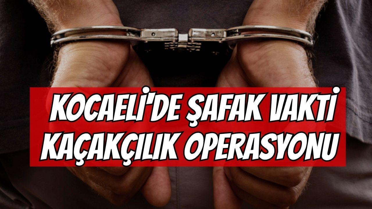 Kocaeli'de Şafak Vakti Kaçakçılık Operasyonu