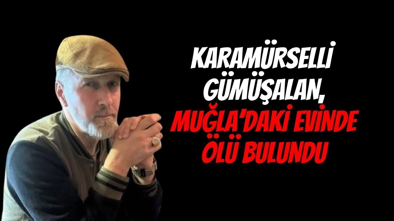 Karamürselli Gümüşalan, Muğla'daki Evinde Ölü Bulundu