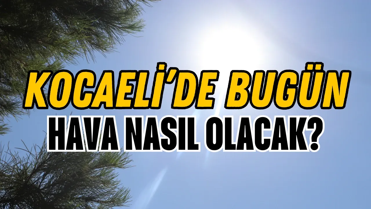 Kocaeli’de Termometreler Yükseliyor! Bugün Hava Nasıl Olacak?