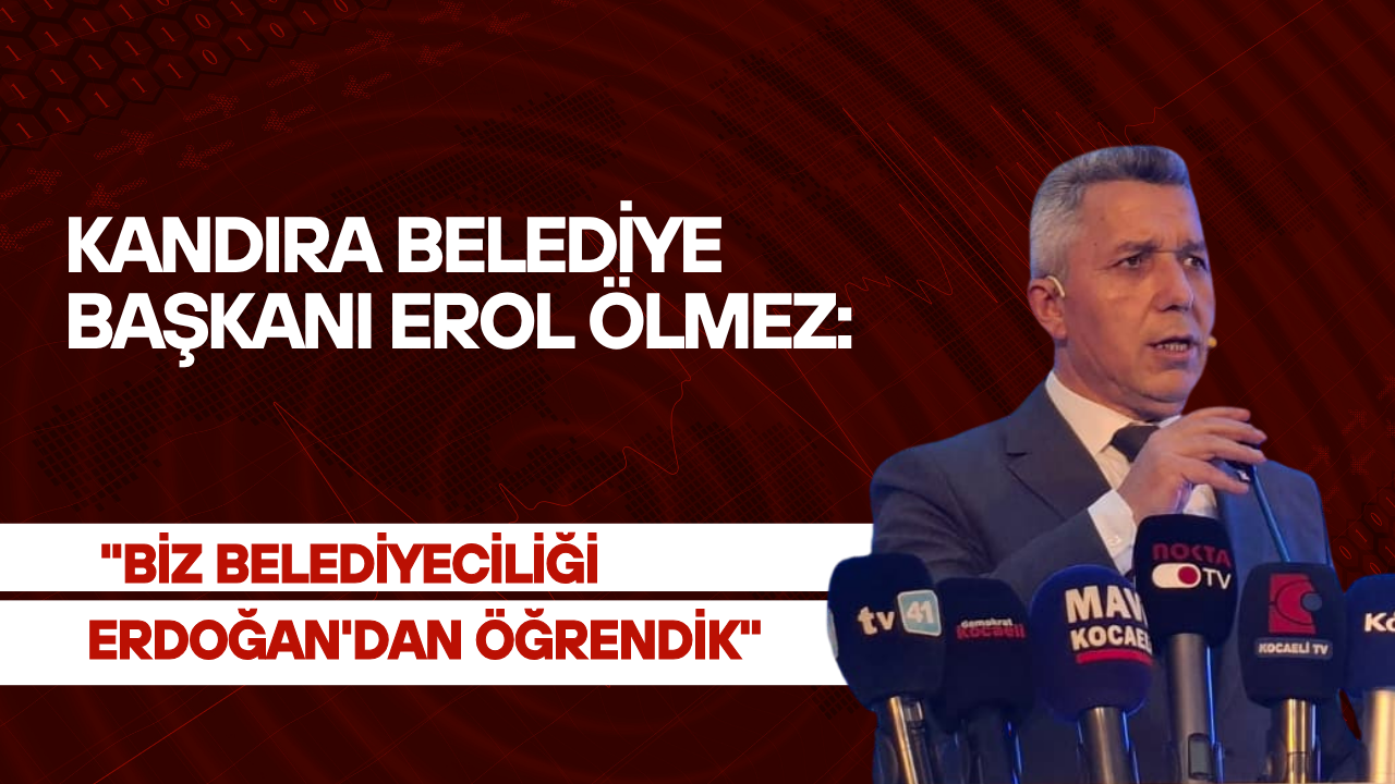 Kandıra Belediye Başkanı Ölmez: "Biz belediyeciliği Erdoğan'dan öğrendik"