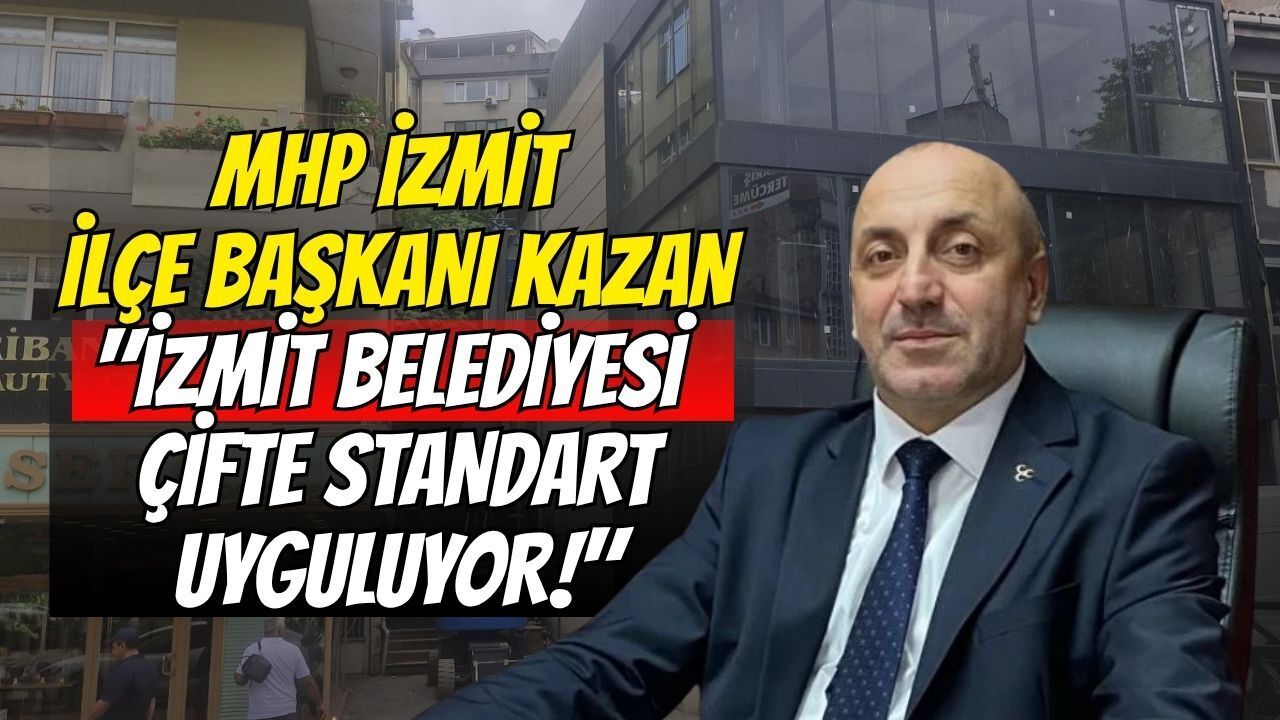 MHP İzmit İlçe Başkanı Kazan: "İzmit Belediyesi Çifte Standart Uyguluyor!"