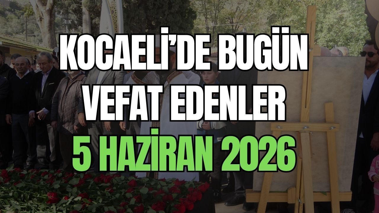 Kocaeli Vefat Edenler Listesi: 5 Haziran 2026 Bugün Kimler Hayatını Kaybetti?
