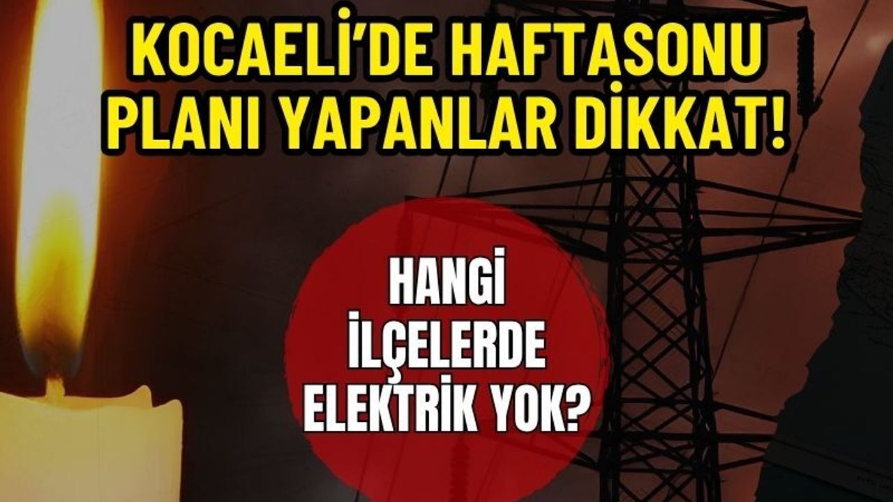 Kocaeli’de Hafta Sonu Planı Yapanlar Dikkat! Kandıra, Başiskele, Kartepe, Körfez ve İzmit’te Elektrikler Kesilecek