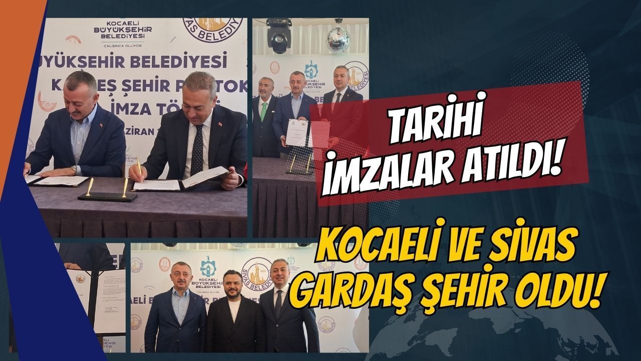 TARİHİ İMZALAR ATILDI: KOCAELİ VE SİVAS RESMEN GARDAŞ ŞEHİR OLDU!