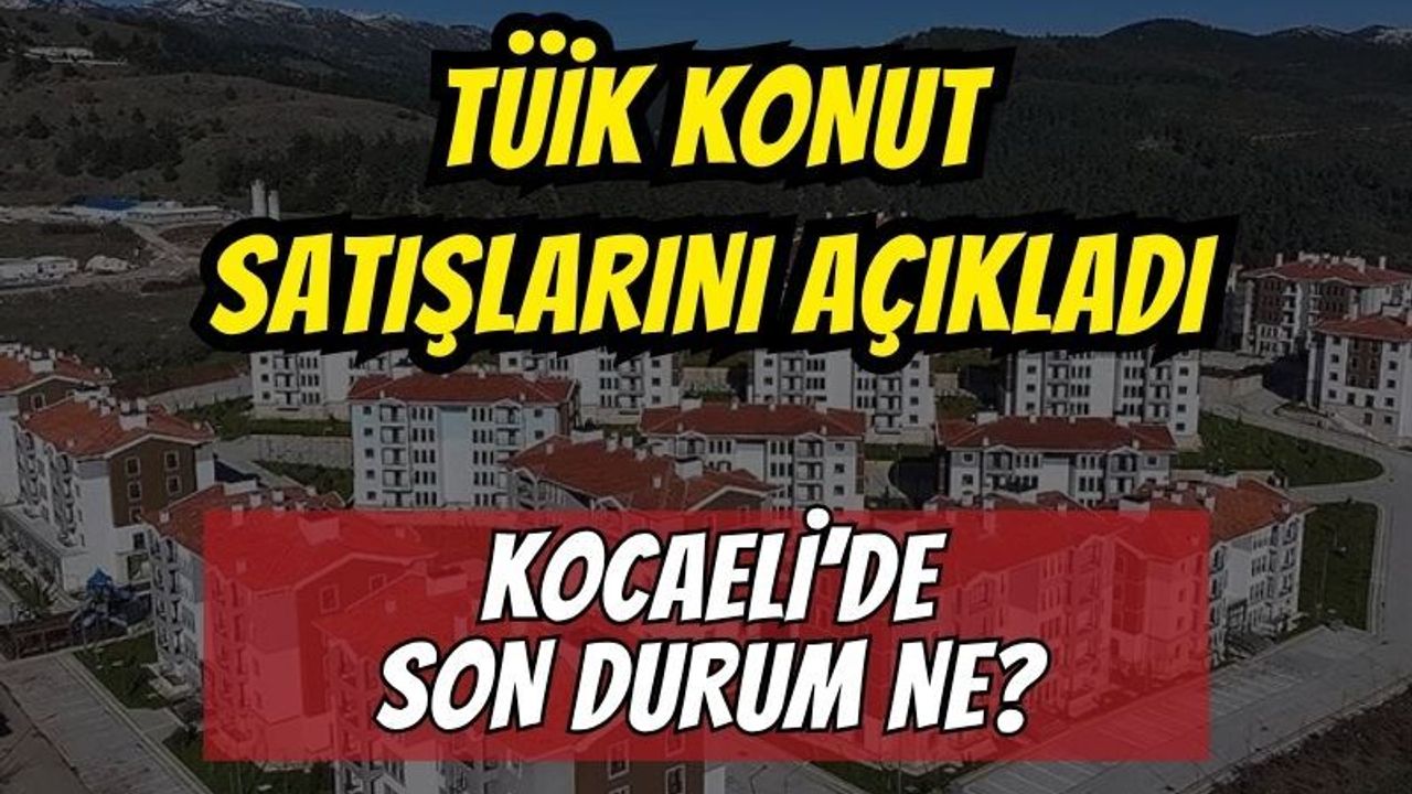 Mayıs 2026 Konut Satış İstatistikleri Açıklandı! Kocaeli ve Bölge İllerinde Son Durum Ne?