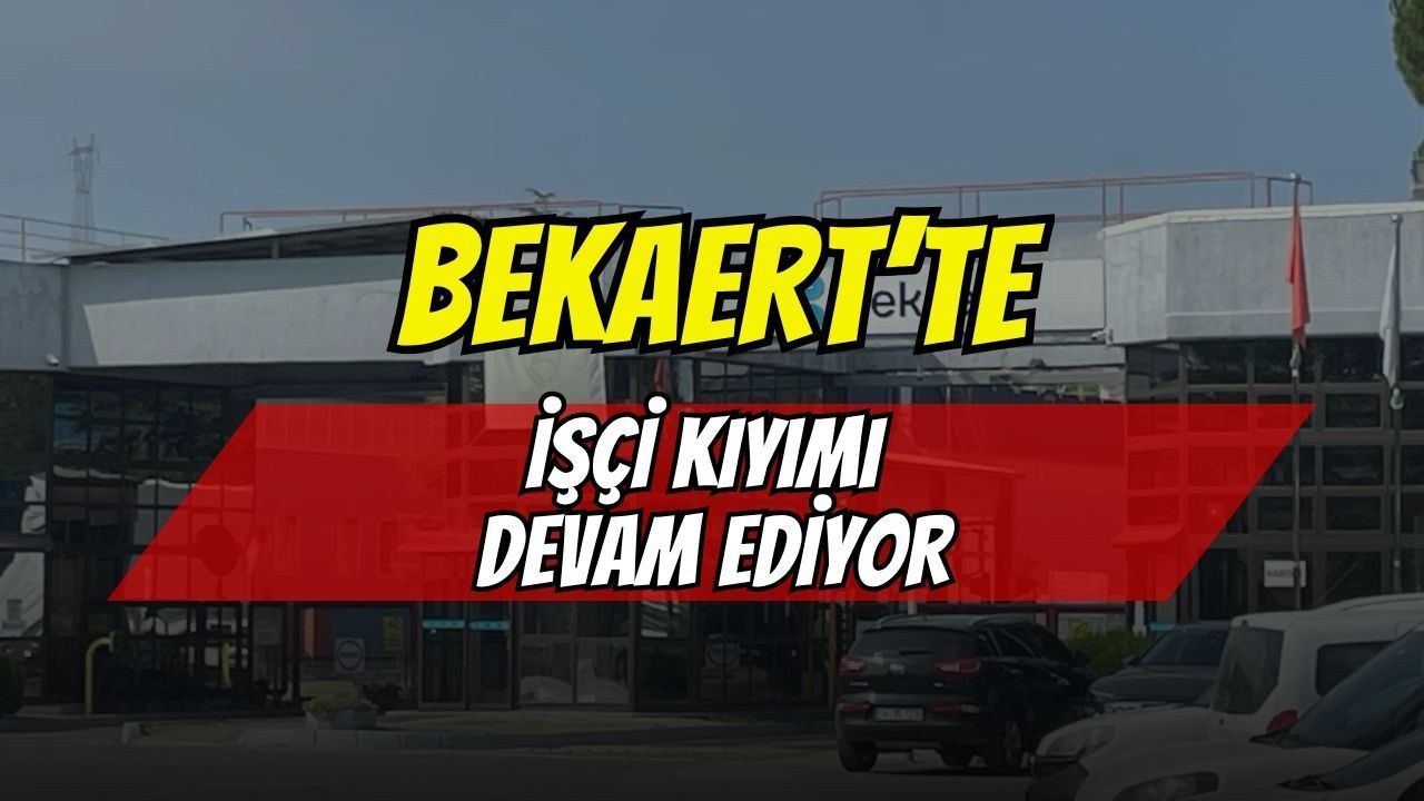 Bekaert Fabrikasında İşçi Kıyımı Bitmiyor, Çıkarılmalar Devam Ediyor!